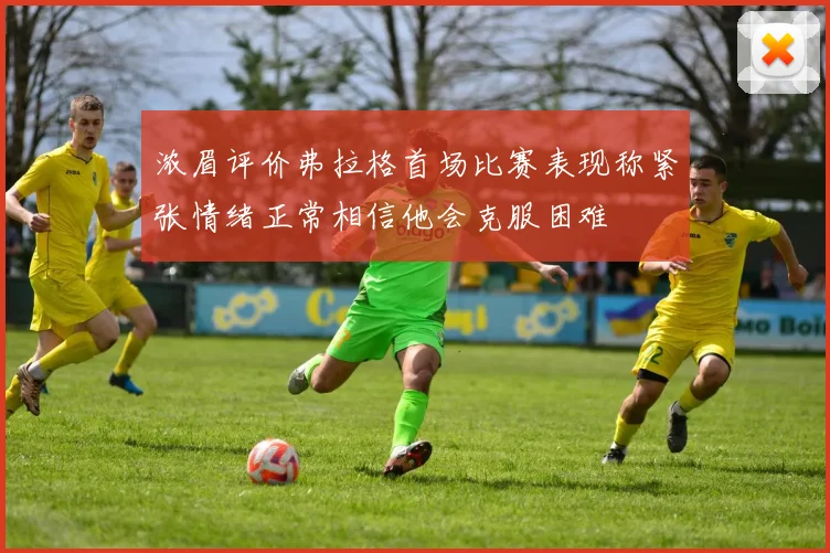 浓眉评价弗拉格首场比赛表现称紧张情绪正常相信他会克服困难