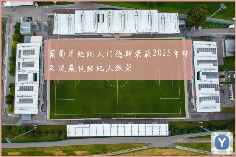 葡萄牙经纪人门德斯荣获2025年环足奖最佳经纪人殊荣