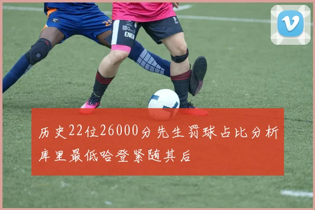 历史22位26000分先生罚球占比分析库里最低哈登紧随其后