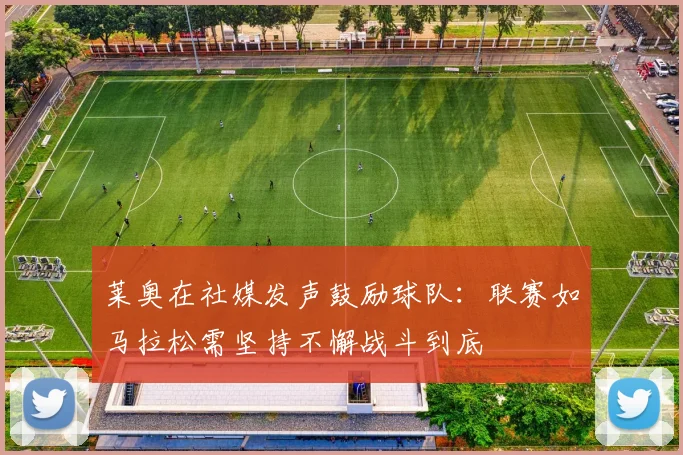 莱奥在社媒发声鼓励球队：联赛如马拉松需坚持不懈战斗到底