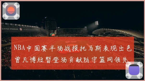 NBA中国赛半场战报托马斯表现出色曾凡博短暂登场贡献防守篮网领先太阳