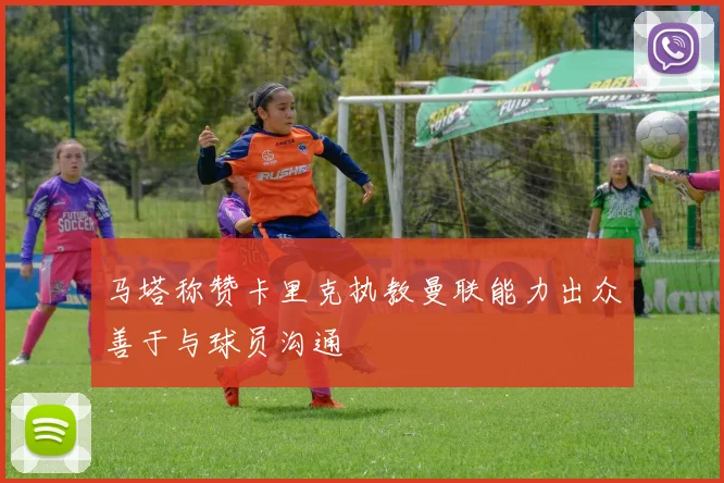 马塔称赞卡里克执教曼联能力出众善于与球员沟通