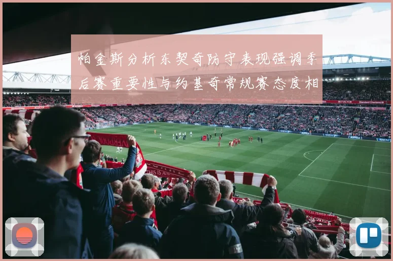 帕金斯分析东契奇防守表现强调季后赛重要性与约基奇常规赛态度相似