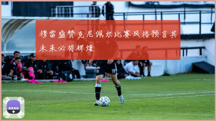 穆雷盛赞克尼佩尔比赛风格预言其未来必将辉煌