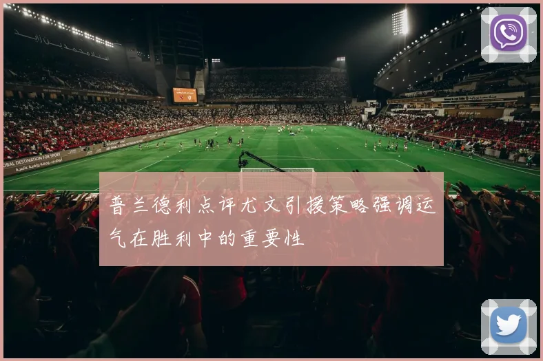 普兰德利点评尤文引援策略强调运气在胜利中的重要性