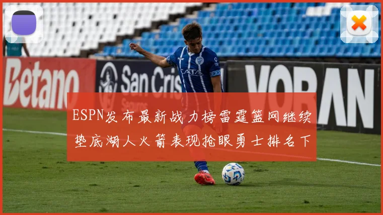 ESPN发布最新战力榜雷霆篮网继续垫底湖人火箭表现抢眼勇士排名下滑