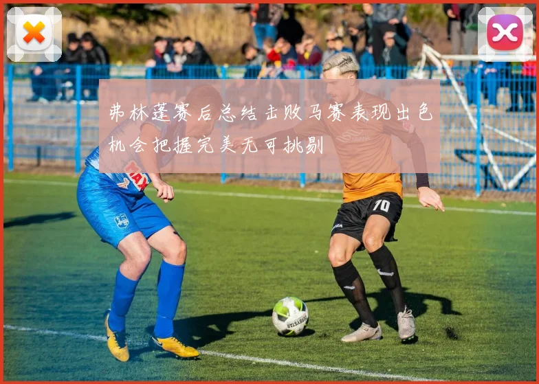 弗林蓬赛后总结击败马赛表现出色机会把握完美无可挑剔