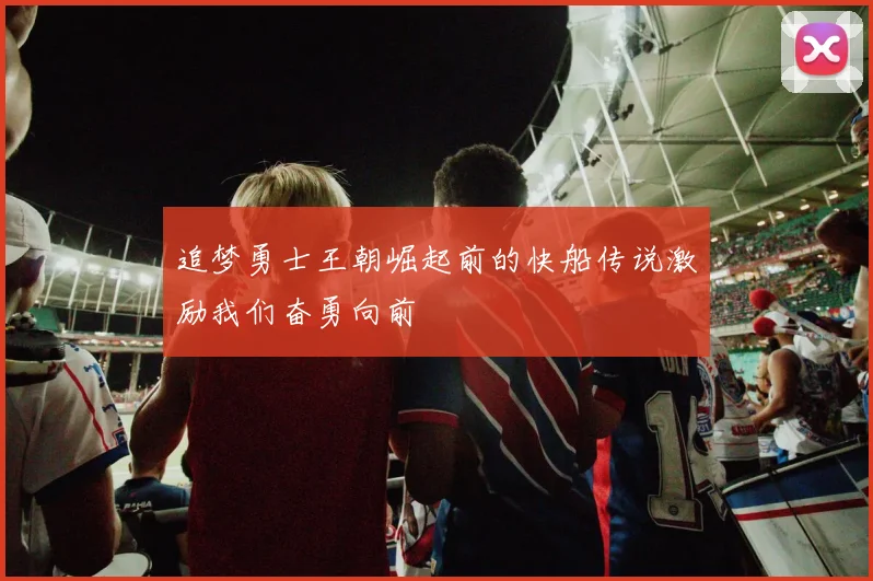 追梦勇士王朝崛起前的快船传说激励我们奋勇向前