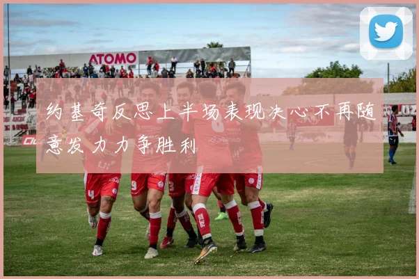 约基奇反思上半场表现决心不再随意发力力争胜利