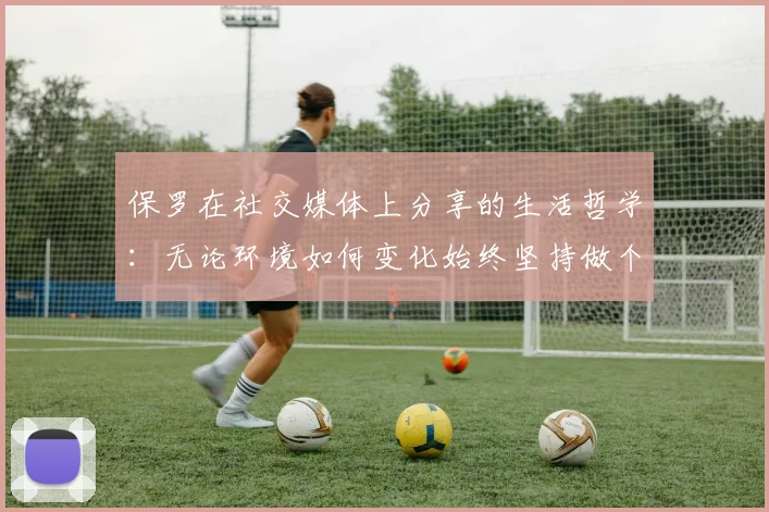 保罗在社交媒体上分享的生活哲学：无论环境如何变化始终坚持做个好人