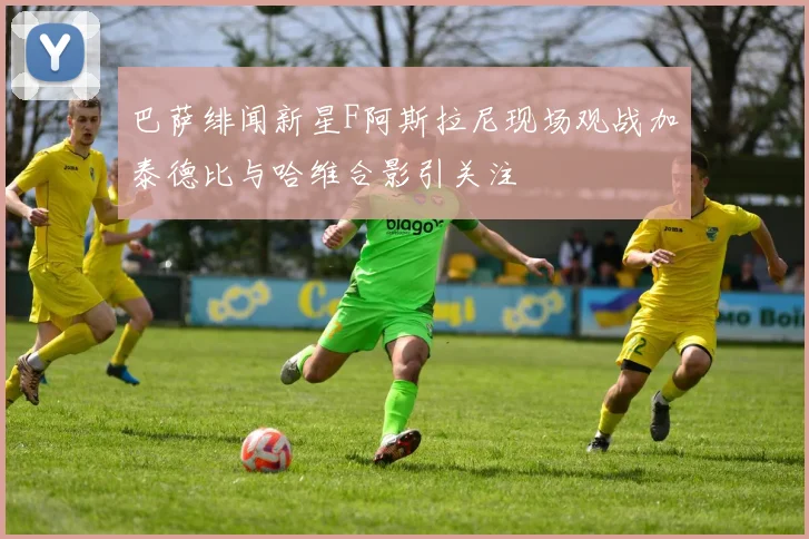 巴萨绯闻新星F阿斯拉尼现场观战加泰德比与哈维合影引关注