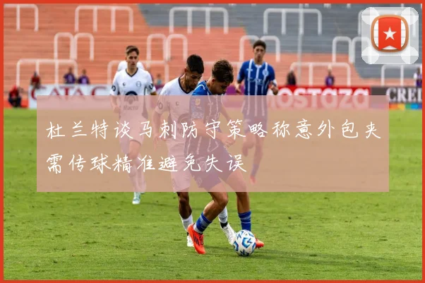 杜兰特谈马刺防守策略称意外包夹需传球精准避免失误