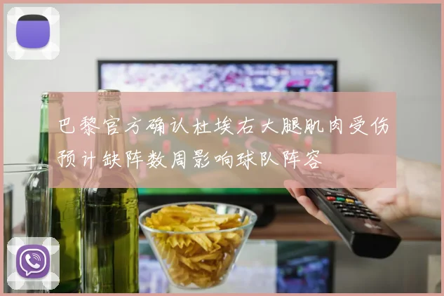 巴黎官方确认杜埃右大腿肌肉受伤预计缺阵数周影响球队阵容