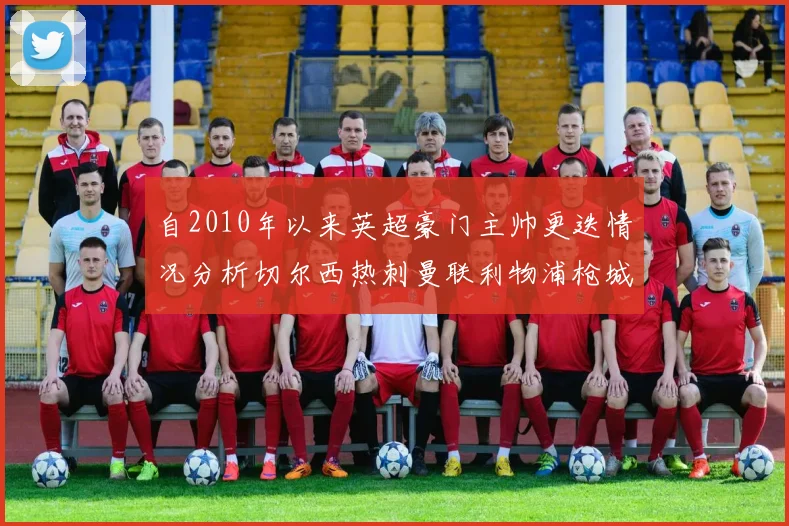 自2010年以来英超豪门主帅更迭情况分析切尔西热刺曼联利物浦枪城的变化趋势