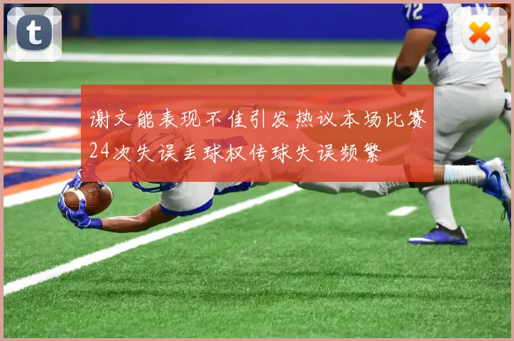 谢文能表现不佳引发热议本场比赛24次失误丢球权传球失误频繁